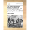 The state of the prisons in England and Wales, with preliminary observations, and an account of some foreign prisons. By John Howard, F.R.S.