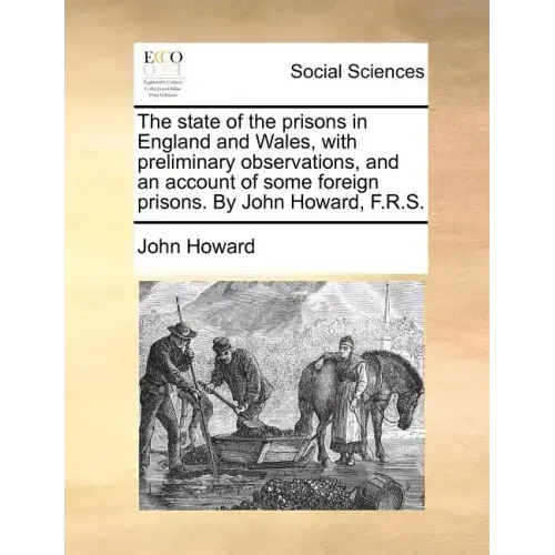 The state of the prisons in England and Wales, with preliminary observations, and an account of some foreign prisons. By John Howard, F.R.S.