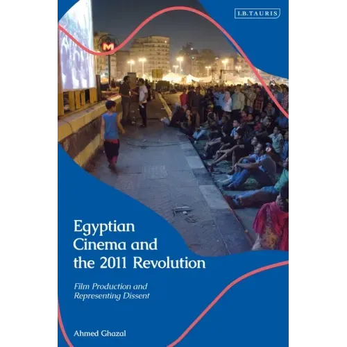 Egyptian Cinema and the 2011 Revolution: Film Production and Representing Dissent