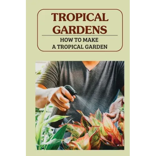 Tropical Gardens: How To Make A Tropical Garden: Tropical Gardening For Dummies