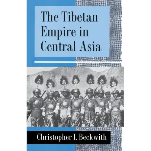 The Tibetan Empire in Central Asia: A History of the Struggle for Great Power Among Tibetans, Turks, Arabs, and Chinese During the Early Middle Ages