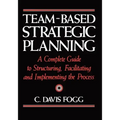 Team-Based Strategic Planning: A Complete Guide to Structuring, Facilitating, and Implementing the Process