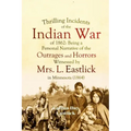 Thrilling Incidents of the Indian War of 1862: Being a Personal Narrative of the Outrages and Horrors Witnessed by Mrs. L. Eastlick in Minnesota