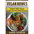 Vegan Bowls: Healthy Make-Ahead Vegan One-Dish Meal Recipes