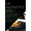 My Instant Pot 2022: Super Tasty Recipes for All