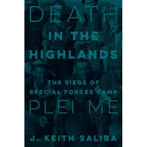 Death in the Highlands: The Siege of Special Forces Camp Plei Me