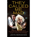 They Called Me Mad: Genius, Madness, and the Scientists Who Pushed the Outer Limits of Knowledge
