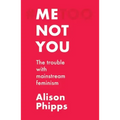 Me, Not You: The Trouble with Mainstream Feminism