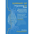 SUMMARY OF of Programming the Brain: Educational Neuroscience Perspective: Pedagogical Practices and Study Skills for Enhanced Learning and Metacognit