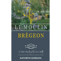 Le Moulin Brégeon, Le Petit Moulin of the Loire Valley: Introduction to the French Lifestyle and a Collection of Recipes