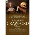 The Collected Supernatural and Weird Fiction of F. Marion Crawford: Volume 1-Including Two Novels, 'The Witch of Prague' and 'Marzio's Crucifix, ' and