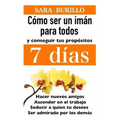Como Ser Un Iman Para Todos Y Conseguir Tus Propositos 7 Dias: Hacer nuevos amigos, ascender en el trabajo, seducir a quien tu desees, ser admirado po