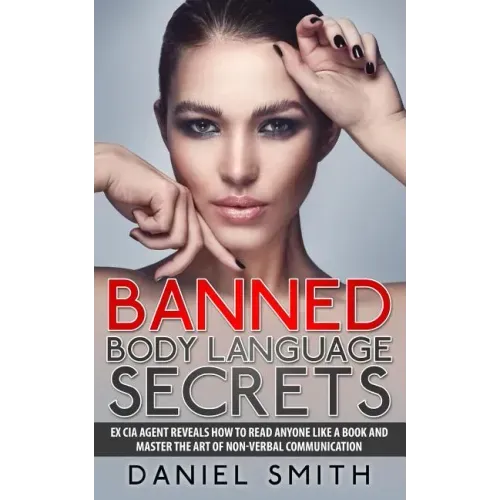 Banned Body Language Secrets: EX CIA Agent Reveals How To Read Anyone Like A Book And Master The Art Of Non-Verbal Communication