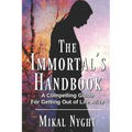 The Immortal's Handbook: A Compelling Guide For Getting Out of Life Alive