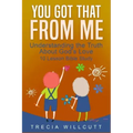 You Got That From Me: Understanding the Truth About God's Love