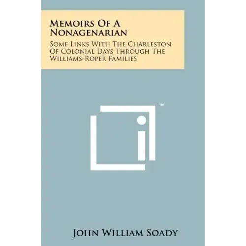 Memoirs of a Nonagenarian: Some Links with the Charleston of Colonial Days Through the Williams-Roper Families
