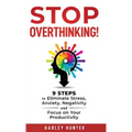 Stop Overthinking! 9 Steps to Eliminate Stress, Anxiety, Negativity and Focus your Productivity