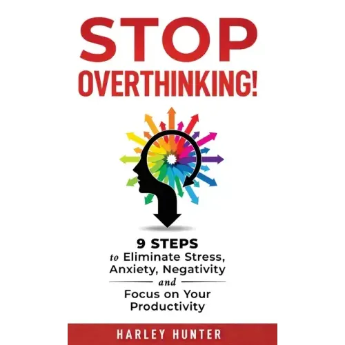 Stop Overthinking! 9 Steps to Eliminate Stress, Anxiety, Negativity and Focus your Productivity