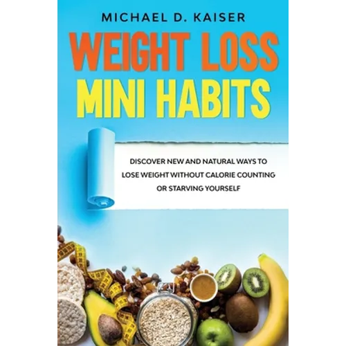 Weight Loss Mini Habits: Discover New and Natural Ways to Lose Weight Without Calorie Counting or Starving Yourself.