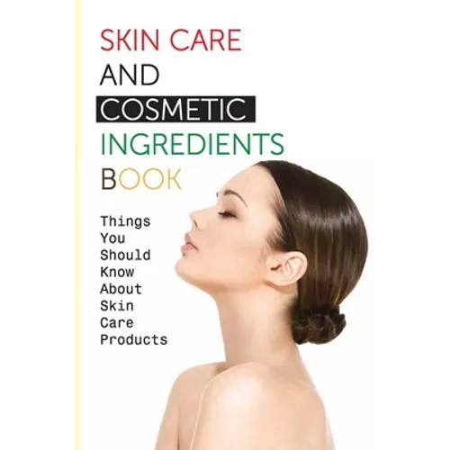 Skin Care And Cosmetic Ingredients Book- Things You Should Know About Skin Care Products: Beauty Recipes