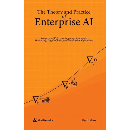 The Theory and Practice of Enterprise AI: Recipes and Reference Implementations for Marketing, Supply Chain, and Production Operations