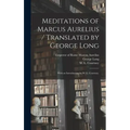 Meditations of Marcus Aurelius / Translated by George Long; With an Introduction by W. L. Courtney.