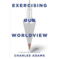 Exercising Our Worldview: Brief Essays on Issues from Technology to Art from One Christian's Perspective