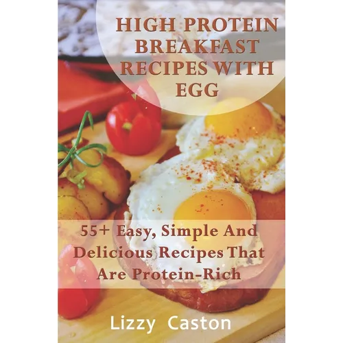 High Protein Breakfast Recipes With Egg: 55+ Easy, Simple And Delicious Recipes That Are Protein-Rich