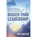 Bigger Than Leadership: Stories of Influence, Intention, and Inspiration