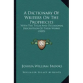 A Dictionary of Writers on the Prophecies: With the Titles and Occasional Description of Their Works (1835)