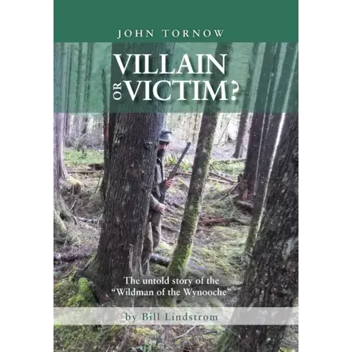 John Tornow Villain or Victim?: The Untold Story of the "Wildman of the Wynooche"