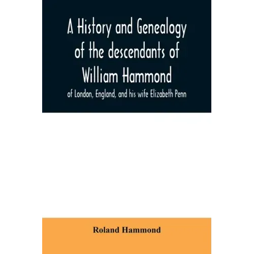 A history and genealogy of the descendants of William Hammond of London, England, and his wife Elizabeth Penn: through their son Benjamin of Sandwich