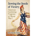 Sowing the Seeds of Victory: American Gardening Programs of World War I