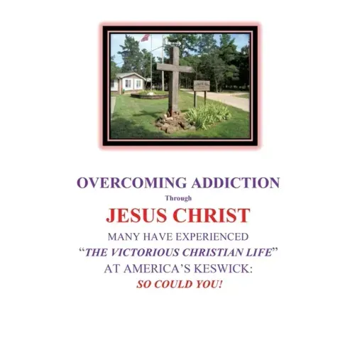OVERCOMING ADDICTION Through JESUS CHRIST: Many Have Experienced "The Victorious Christian Life" at America's Keswick: So Could You!