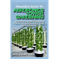 Simplified Guide To Aeroponics Tower Gardening: A Perfect Manual To Growing Plants Using Aeroponics Tower Garden System