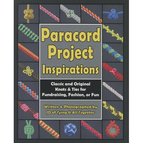 Paracord Project Inspirations: Classic and Original Knots & Ties for Fundraising, Fashion, or Fun