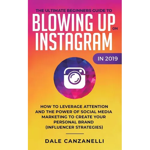 The Ultimate Beginners Guide to Blowing Up on Instagram in 2019: How to Leverage Attention and the Power of Social Media Marketing to Create Your Pers