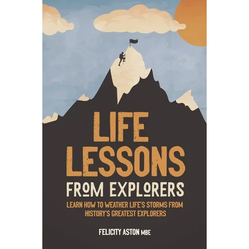 Life Lessons from Explorers: Learn How to Weather Life's Storms from History's Greatest Explorers