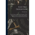Electro-deposition: A Practical Treatise on the Electrolysis of Gold, Silver, Copper, Nickel, and Other Metals, and Alloys, With Descripti