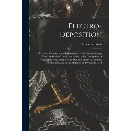 Electro-deposition: A Practical Treatise on the Electrolysis of Gold, Silver, Copper, Nickel, and Other Metals, and Alloys, With Descripti