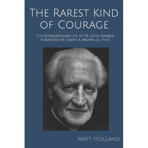 The Rarest Kind of Courage: The Extraordinary Life of Fr. John Markoe
