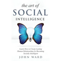 The Art of Social Intelligence: Observe the Habits of Highly Effective People and Improve Your Mindset