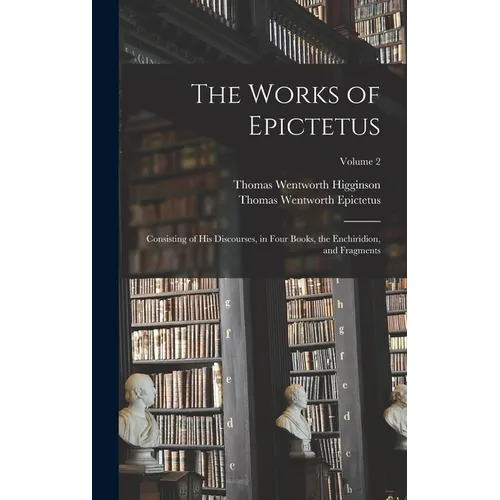 The Works of Epictetus: Consisting of His Discourses, in Four Books, the Enchiridion, and Fragments; Volume 2