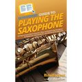 HowExpert Guide to Playing the Saxophone: 101 Tips to Learn How to Practice, Play, and Perform the Saxophone for Beginners, Intermediates, and Advance