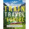 Lonely Planet's Guide to Train Travel in Europe: Detailed Itineraries Planning Maps Tips & Advice Plan Sustainable and Stress-Free Journeys Throughout