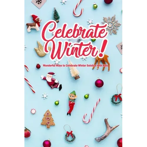 Celebrate Winter!: Wonderful Ways to Celebrate Winter Solstice with Kids: Winter Solstice Activities