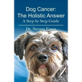 Dog Cancer: The Holistic Answer: A Step by Step Guide