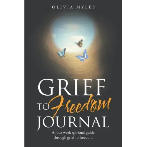 Grief to Freedom Journal: A Four Week Spiritual Guide Through Grief to Freedom