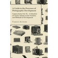 A Guide to the Processes of Photographic Development - Camera Series Vol. IX. - A Selection of Classic Articles on the Varieties and Methods of Develo