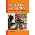 Harvest Your Own Lumber: How to Fell, Saw, Dry and Mill Wood